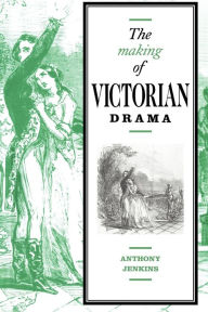 Title: The Making of Victorian Drama, Author: Anthony Jenkins