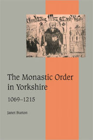 Title: The Monastic Order in Yorkshire, 1069-1215, Author: Janet Burton