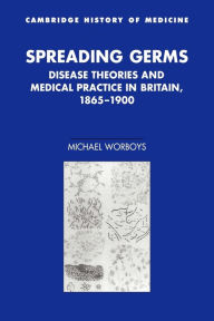 Title: Spreading Germs: Disease Theories and Medical Practice in Britain, 1865-1900, Author: Michael Worboys