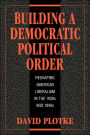 Building a Democratic Political Order: Reshaping American Liberalism in the 1930s and 1940s