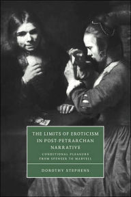 Title: The Limits of Eroticism in Post-Petrarchan Narrative: Conditional Pleasure from Spenser to Marvell, Author: Dorothy Stephens