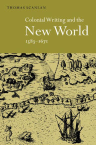 Title: Colonial Writing and the New World, 1583-1671: Allegories of Desire, Author: Thomas J. Scanlan