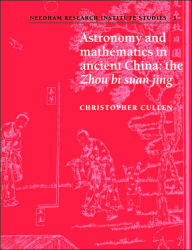 Title: Astronomy and Mathematics in Ancient China: The 'Zhou Bi Suan Jing', Author: Christopher Cullen