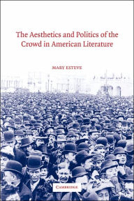 Title: The Aesthetics and Politics of the Crowd in American Literature, Author: Mary Esteve