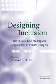 Title: Designing Inclusion: Tools to Raise Low-end Pay and Employment in Private Enterprise, Author: Edmund S. Phelps