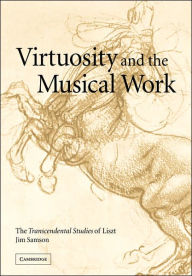Title: Virtuosity and the Musical Work: The Transcendental Studies of Liszt, Author: Jim Samson