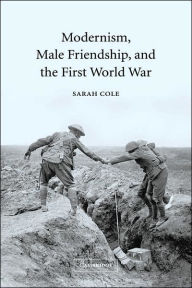 Title: Modernism, Male Friendship, and the First World War, Author: Sarah Cole