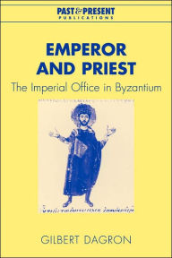 Title: Emperor and Priest: The Imperial Office in Byzantium, Author: Gilbert Dagron