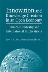 Title: Innovation and Knowledge Creation in an Open Economy: Canadian Industry and International Implications, Author: John R. Baldwin