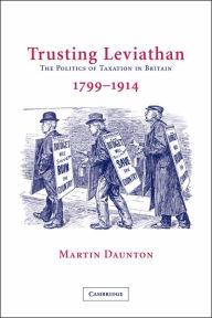 Title: Trusting Leviathan: The Politics of Taxation in Britain, 1799-1914, Author: Martin Daunton