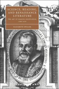 Title: Science, Reading, and Renaissance Literature: The Art of Making Knowledge, 1580-1670, Author: Elizabeth Spiller