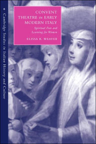 Title: Convent Theatre in Early Modern Italy: Spiritual Fun and Learning for Women, Author: Elissa B. Weaver