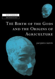 Title: The Birth of the Gods and the Origins of Agriculture, Author: Jacques Cauvin