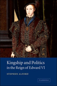 Title: Kingship and Politics in the Reign of Edward VI, Author: Stephen Alford