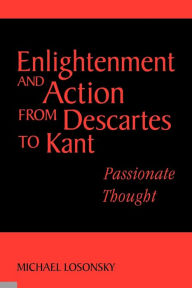 Title: Enlightenment and Action from Descartes to Kant: Passionate Thought / Edition 1, Author: Michael Losonsky