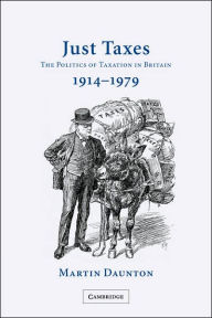 Title: Just Taxes: The Politics of Taxation in Britain, 1914-1979, Author: Martin Daunton
