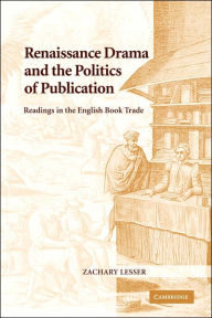 Title: Renaissance Drama and the Politics of Publication: Readings in the English Book Trade, Author: Zachary Lesser