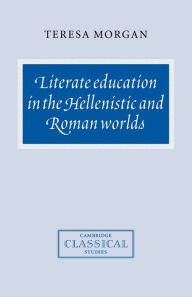 Title: Literate Education in the Hellenistic and Roman Worlds, Author: Teresa Morgan