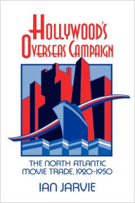 Title: Hollywood's Overseas Campaign: The North Atlantic Movie Trade, 1920-1950, Author: Ian Jarvie