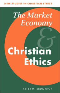 Title: The Market Economy and Christian Ethics, Author: Peter H. Sedgwick