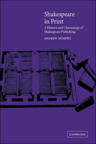 Title: Shakespeare in Print: A History and Chronology of Shakespeare Publishing, Author: Andrew Murphy