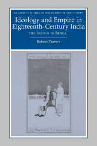Title: Ideology and Empire in Eighteenth-Century India: The British in Bengal, Author: Robert Travers