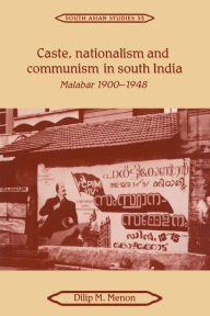 Title: Caste, Nationalism and Communism in South India: Malabar 1900-1948, Author: Dilip M. Menon