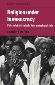 Title: Religion under Bureaucracy: Policy and Administration for Hindu Temples in South India, Author: Franklin A. Presler