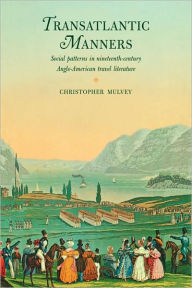 Title: Transatlantic Manners: Social Patterns in Nineteenth-Century Anglo-American Travel Literature, Author: Christopher Mulvey