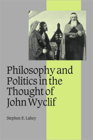 Title: Philosophy and Politics in the Thought of John Wyclif, Author: Stephen E. Lahey