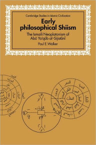 Title: Early Philosophical Shiism: The Isma'ili Neoplatonism of Abu Ya'qub al-Sijistani, Author: Paul E. Walker