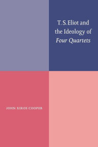 Title: T. S. Eliot and the Ideology of Four Quartets, Author: John Xiros Cooper