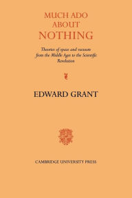 Title: Much Ado about Nothing: Theories of Space and Vacuum from the Middle Ages to the Scientific Revolution, Author: Edward Grant