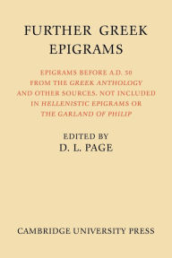 Title: Further Greek Epigrams: Epigrams before AD 50 from the Greek Anthology and other sources, not included in 'Hellenistic Epigrams' or 'The Garland of Philip', Author: Denys L. Page