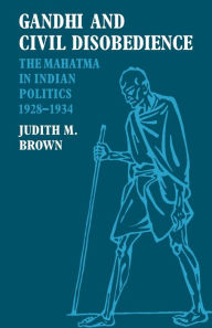 Title: Gandhi and Civil Disobedience: The Mahatma in Indian Politics 1928-1934, Author: Judith M. Brown