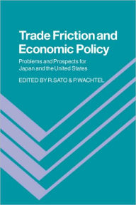 Title: Trade Friction and Economic Policy: Problems and Prospects for Japan and the United States, Author: Ryuzo Sato