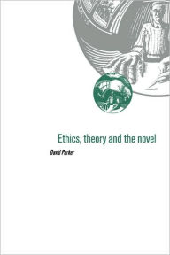 Title: Ethics, Theory and the Novel, Author: David Parker