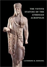 Title: The Votive Statues of the Athenian Acropolis, Author: Catherine M. Keesling