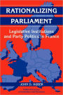 Rationalizing Parliament: Legislative Institutions and Party Politics in France
