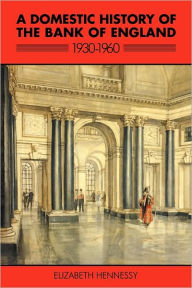 Title: A Domestic History of the Bank of England, 1930-1960, Author: Elizabeth Hennessy
