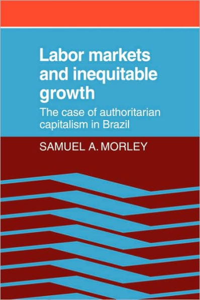 Labor Markets and Inequitable Growth: The Case of Authoritarian Capitalism in Brazil