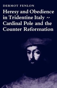 Title: Heresy and Obedience in Tridentine Italy: Cardinal Pole and the Counter Reformation, Author: Dermot Fenlon