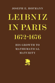 Title: Leibniz in Paris 1672-1676: His Growth to Mathematical Maturity, Author: Joseph H. Hofmann