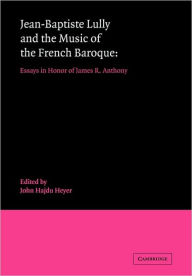 Title: Jean-Baptiste Lully and the Music of the French Baroque: Essays in Honor of James R. Anthony, Author: John Hajdu Heyer