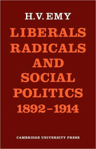 Title: Liberals, Radicals and Social Politics 1892-1914, Author: H. V. Emy