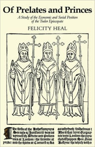 Title: Of Prelates and Princes: A Study of the Economic and Social Position of the Tudor Episcopate, Author: Felicity Heal