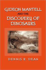 Title: Gideon Mantell and the Discovery of Dinosaurs, Author: Dennis R. Dean