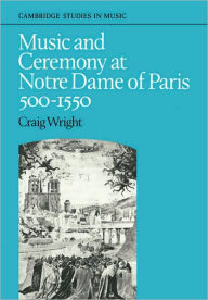 Title: Music and Ceremony at Notre Dame of Paris, 500-1550, Author: Craig Wright
