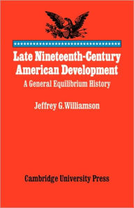 Title: Late Nineteenth-Century American Development: A General Equilibrium History, Author: Jeffrey G. Williamson