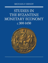 Title: Studies in the Byzantine Monetary Economy c.300-1450, Author: Michael F. Hendy